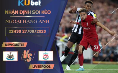 [NGOẠI HẠNG ANH] NEWCASTLE VS LIVERPOOL 22H30 NGÀY 27/08- NHẬN ĐỊNH BÓNG ĐÁ KUBET