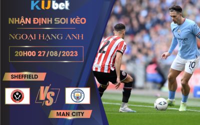 [NGOẠI HẠNG ANH] SHEFFIELD VS MAN CITY 20H00 NGÀY 27/08- NHẬN ĐỊNH BÓNG ĐÁ KUBET