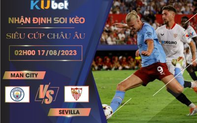 [SIÊU CÚP CHÂU ÂU] MAN CITY VS SEVILLA 02H00 NGÀY 17/08- NHẬN ĐỊNH BÓNG ĐÁ KUBET