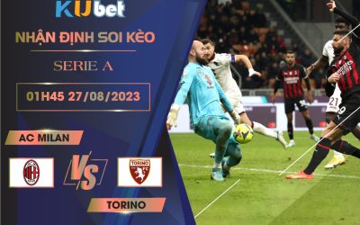 [SERIE A] AC MILAN VS TORINO 01H45 NGÀY 27/08- NHẬN ĐỊNH BÓNG ĐÁ KUBET