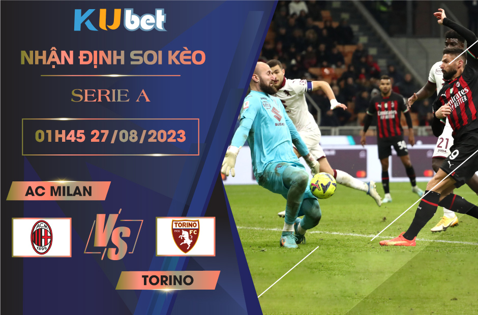 [SERIE A] AC MILAN VS TORINO 01H45 NGÀY 27/08- NHẬN ĐỊNH BÓNG ĐÁ KUBET