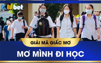 KUBET GIẢI MÃ GIẤC MƠ THẤY MÌNH ĐI HỌC BÁO TRƯỚC ĐIỀU GÌ? CON SỐ TRÚNG LỚN