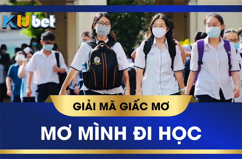 KUBET GIẢI MÃ GIẤC MƠ THẤY MÌNH ĐI HỌC BÁO TRƯỚC ĐIỀU GÌ? CON SỐ TRÚNG LỚN