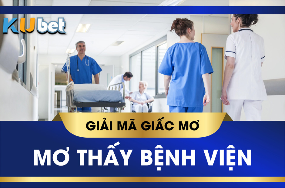 KUBET GIẢI MÃ GIẤC MƠ THẤY BỆNH VIỆN ĐIỀM BÁO LÀNH HAY DỮ?