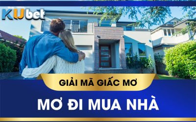 KUBET GIẢI MÃ GIẤC MƠ ĐI MUA NHÀ CÓ ĐIỀM GÌ? CON SỐ MAY MẮN LIÊN QUAN