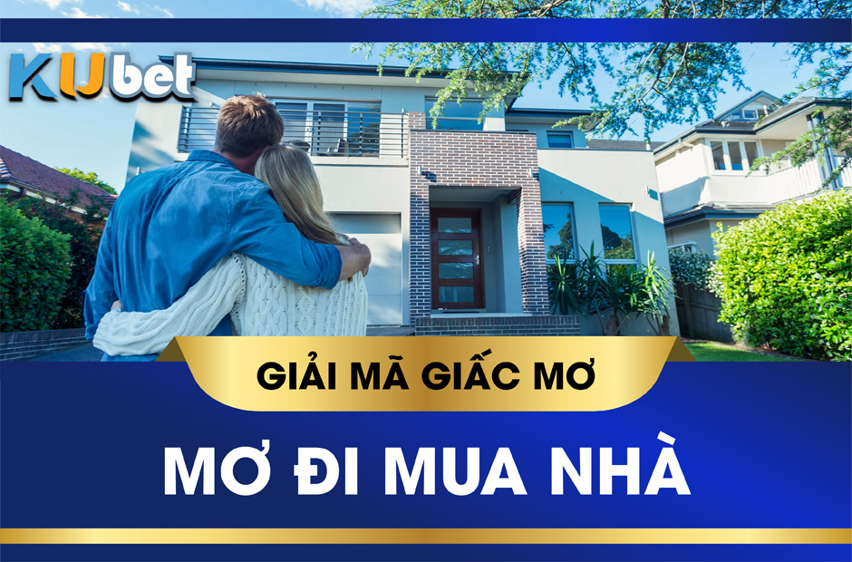 KUBET GIẢI MÃ GIẤC MƠ ĐI MUA NHÀ CÓ ĐIỀM GÌ? CON SỐ MAY MẮN LIÊN QUAN