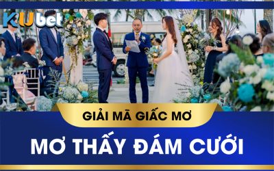 KUBET GIẢI MÃ GIẤC MƠ THẤY ĐÁM CƯỚI BÁO HIỆU ĐIỀM GÌ? CON SỐ MAY MẮN