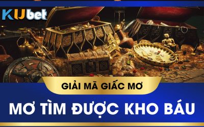 KUBET GIẢI MÃ GIẤC MƠ TÌM THẤY KHO BÁU, VẬN MAY ĐANG ĐẾN