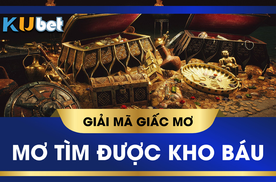 KUBET GIẢI MÃ GIẤC MƠ TÌM THẤY KHO BÁU, VẬN MAY ĐANG ĐẾN