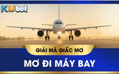 KUBET GIẢI MÃ GIẤC MƠ THẤY MÁY BAY, CON SỐ MAY MẮN TƯƠNG ỨNG