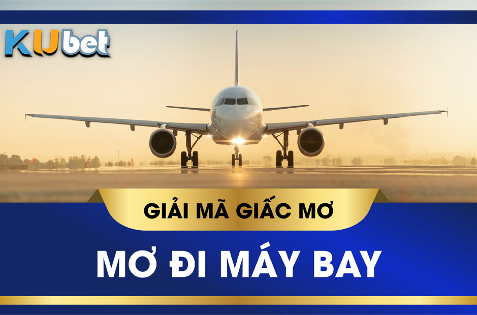 KUBET GIẢI MÃ GIẤC MƠ THẤY MÁY BAY, CON SỐ MAY MẮN TƯƠNG ỨNG