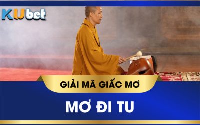 KUBET GIẢI MÃ Ý NGHĨA GIẤC MƠ ĐI TU, NÊN ĐÁNH SỐ GÌ?