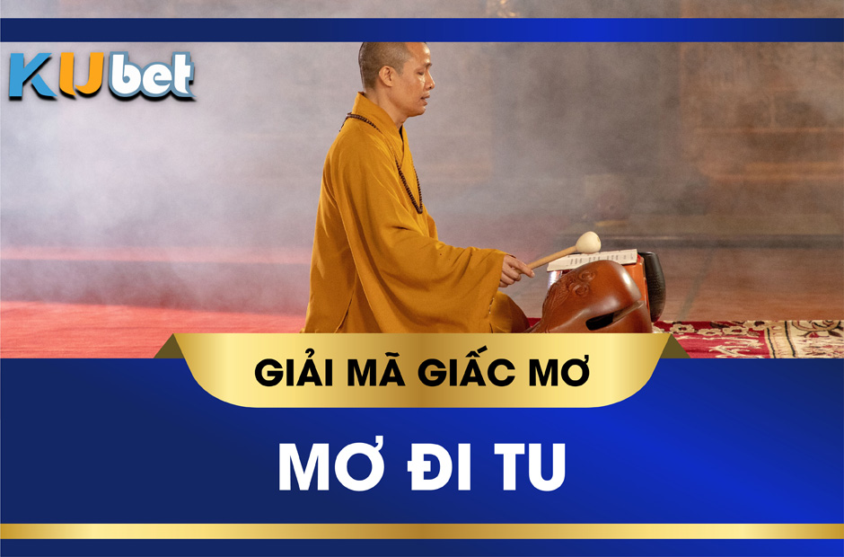 KUBET GIẢI MÃ Ý NGHĨA GIẤC MƠ ĐI TU, NÊN ĐÁNH SỐ GÌ?