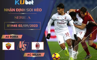 [SERIE A] AS ROMA VS AC MILAN 1H45 NGÀY 02/09- NHẬN ĐỊNH BÓNG ĐÁ KUBET