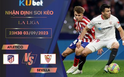 [LA LIGA ] ATLETICO VS SEVILLA 23H30 NGÀY 03/09-NHẬN ĐỊNH BÓNG ĐÁ KUBET