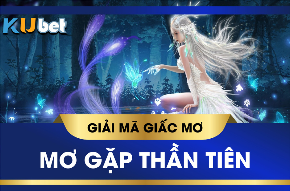 KUBET GIẢI MÃ GIẤC MƠ GẶP THẦN TIÊN LÀ ĐIỀM LÀNH HAY DỮ? CON SỐ TƯƠNG XỨNG