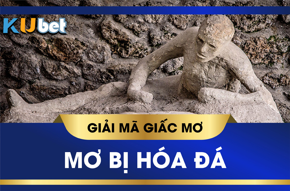 KUBET GIẢI MÃ GIẤC MƠ THẤY MÌNH BỊ HÓA ĐÁ, ĐIỀM BÁO KHÔNG LÀNH ĐANG ĐẾN