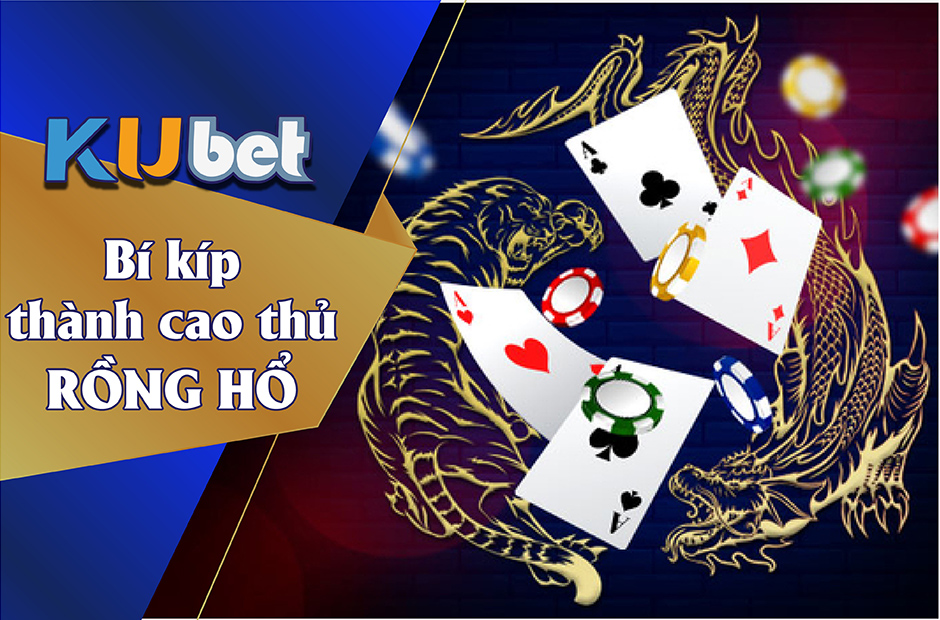 BÍ KÍP TRỞ THÀNH CAO THỦ CHƠI RỒNG HỔ ONLINE TẠI KUBET