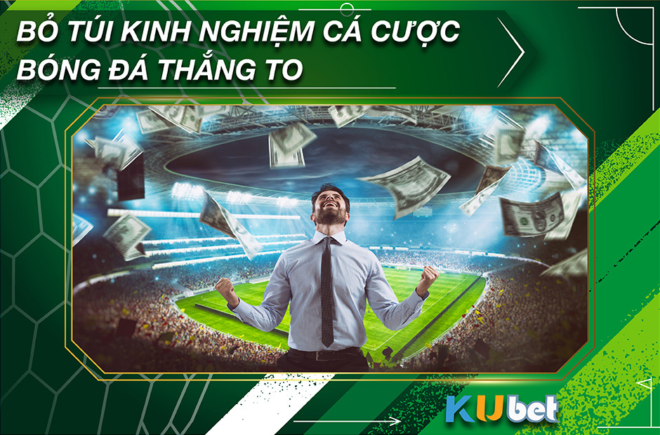 BỎ TÚI KINH NGHIỆM CÁ CƯỢC BÓNG ĐÁ THẮNG TO TẠI KUBET