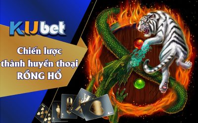 CHIẾN LƯỢC ĐỂ TRỞ THÀNH HUYỀN THOẠI GAME RỒNG HỔ TẠI KUBET