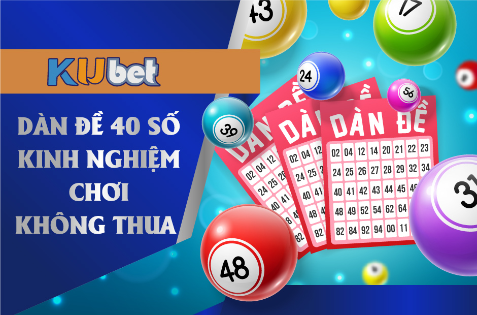 Dàn đề 40 số được các cược thủ tin dùng nhất hiện nay tại kubet