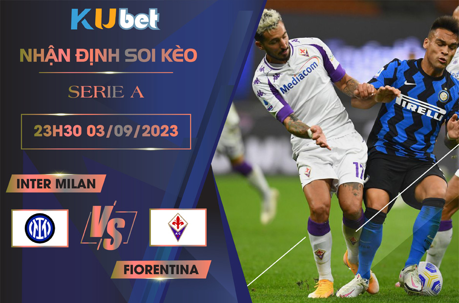 [SERIE A] INTER MILAN VS FIORENTINA 23H30 NGÀY 03/09- NHẬN ĐỊNH BÓNG ĐÁ KUBET