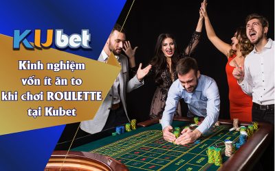 KINH NGHIỆM CHƠI ROULETTE VỐN ÍT ĂN TO TẠI KUBET