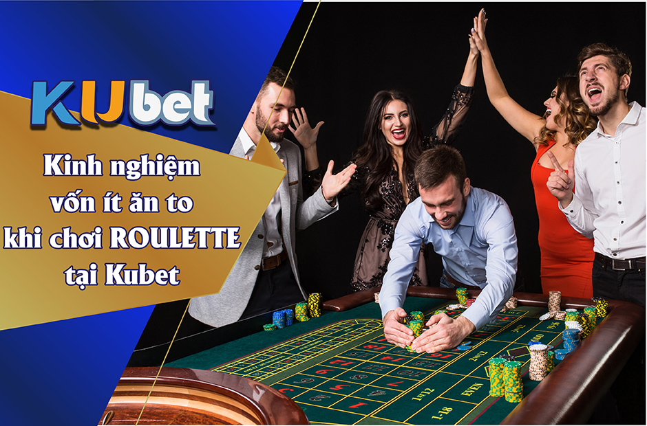 KINH NGHIỆM CHƠI ROULETTE VỐN ÍT ĂN TO TẠI KUBET