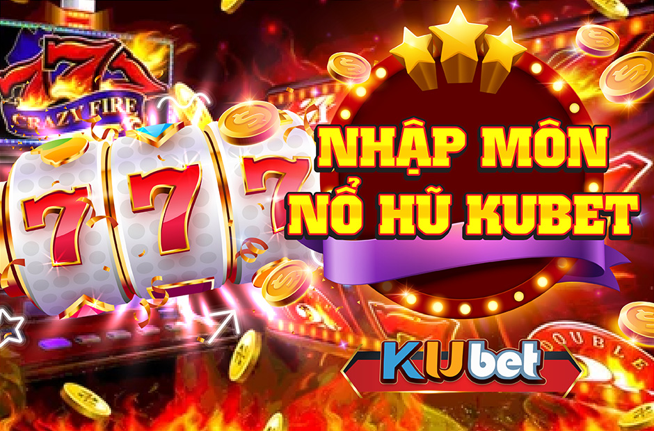 NHẬP MÔN NỔ HŨ XÈNG CHI TIẾT TẠI NHÀ CÁI KUBET