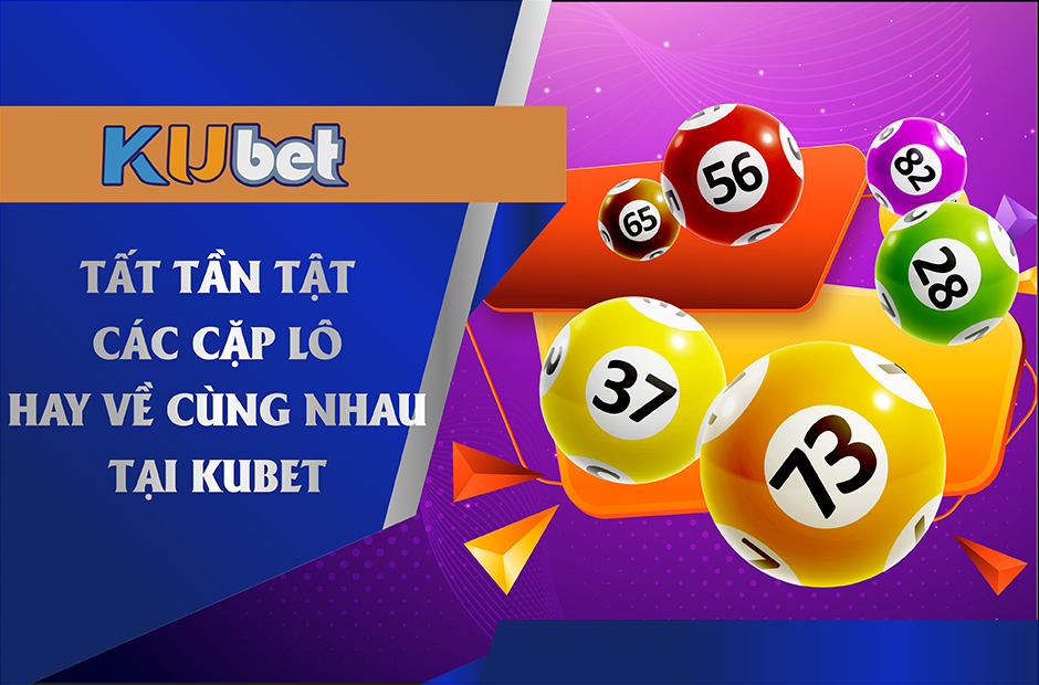 Các cặp lô đề hay về cùng nhau tại Kubet