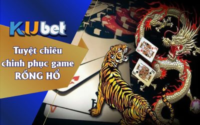 TUYỆT CHIÊU CHINH PHỤC GAME RỒNG HỔ KUBET LUÔN THÀNH CÔNG