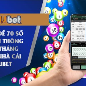DÀN ĐỀ 70 SỐ ĐÁNH THÔNG CẢ THÁNG TẠI NHÀ CÁI KUBET
