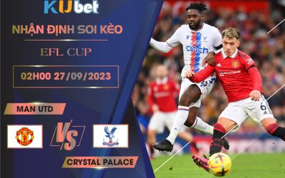 [EFL CUP] MAN UTD VS CRYSTAL PALACE 02H00 NGÀY 27/09- NHẬN ĐỊNH BÓNG ĐÁ KUBET