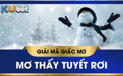 KUBET GIẢI MÃ GIẤC MƠ THẤY TUYẾT, Ý NGHĨA VÀ CON SỐ MAY MẮN