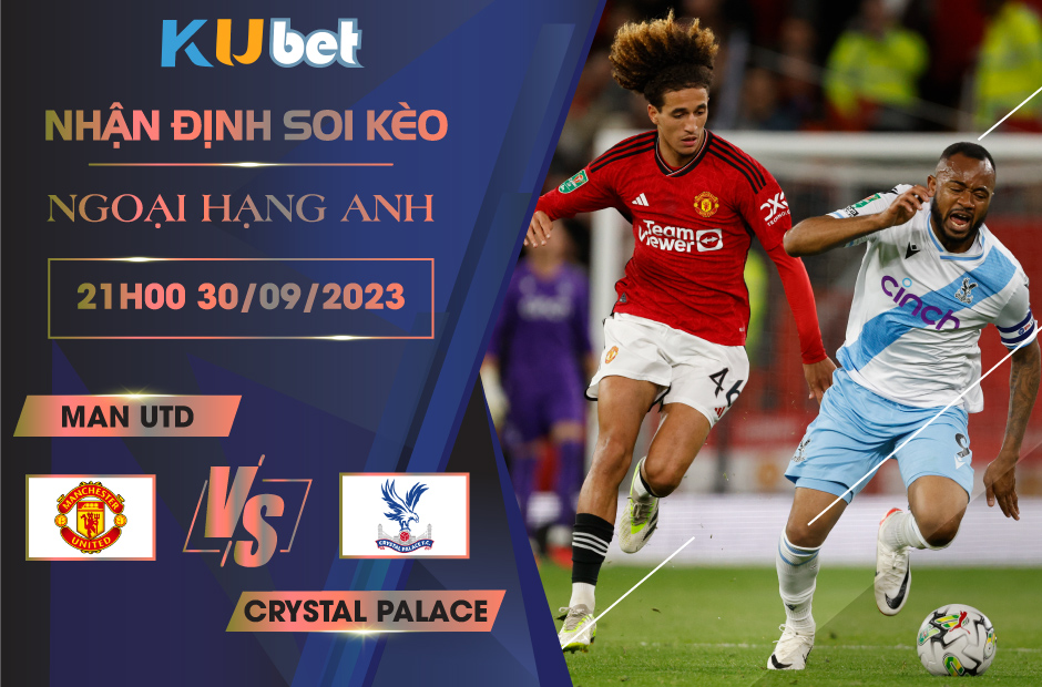 [NGOẠI HẠNG ANH] MAN UTD VS CRYSTAL PALACE 21H00 NGÀY 30/09- NHẬN ĐỊNH BÓNG ĐÁ KUBET