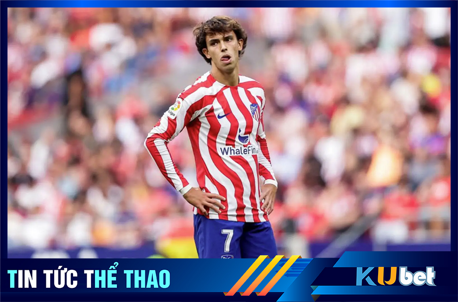 Kubet cập nhật- Joao Felix được cho là đã bỏ tập tại Atletico Madrid