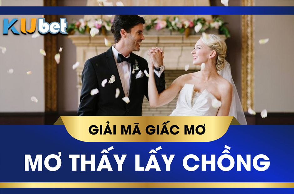 KUBET GIẢI MÃ GIẤC MƠ THẤY LẤY CHỒNG MANG ĐIỀM BÁO GÌ?