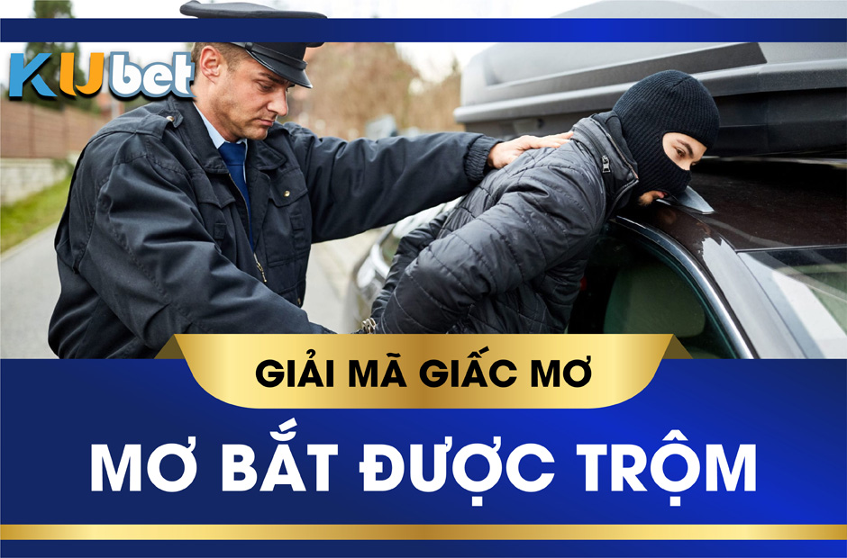 KUBET GIẢI MÃ GIẤC MƠ BẮT ĐƯỢC TRỘM, LIỆU CÓ ĐEM LẠI MAY MẮN?