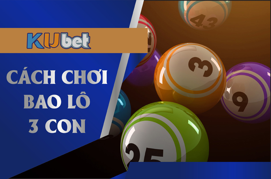 Cách chơi bao lô 3 con tại Kubet