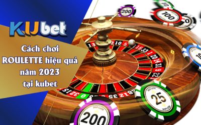 Chơi Roulette hiệu quả năm 2023 - Kubet cập nhật