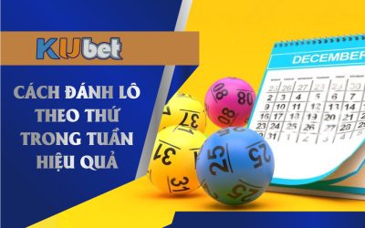 Đánh lô theo thứ trong tuần là một phương pháp hiệu quả hiện nay tại Kubet