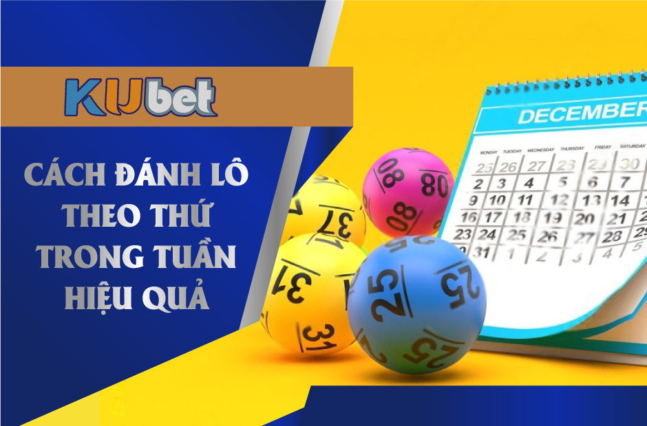 Đánh lô theo thứ trong tuần là một phương pháp hiệu quả hiện nay tại Kubet