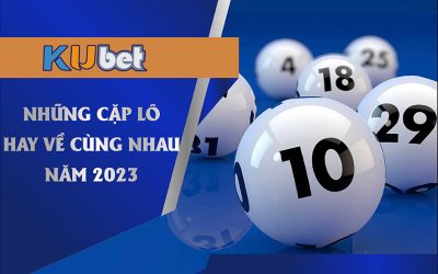 Những cặp lô hay về cùng nhau năm 2023 tại Kubet