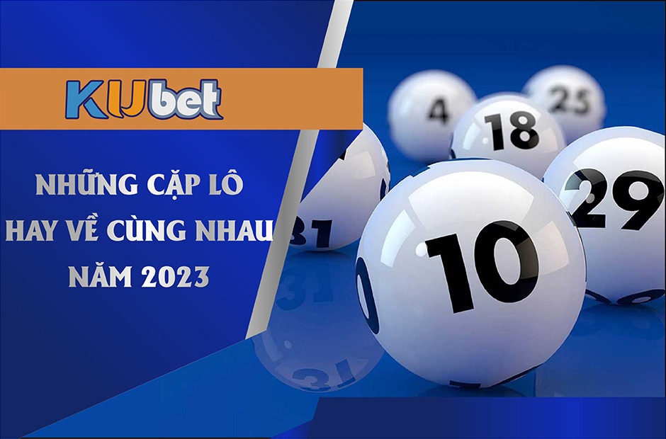 Những cặp lô hay về cùng nhau năm 2023 tại Kubet