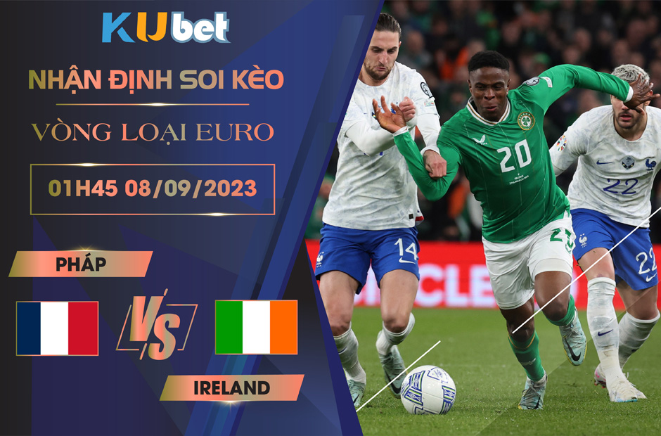 Kubet cập nhật trận đấu giữa tuyển Pháp vs tuyển Ireland