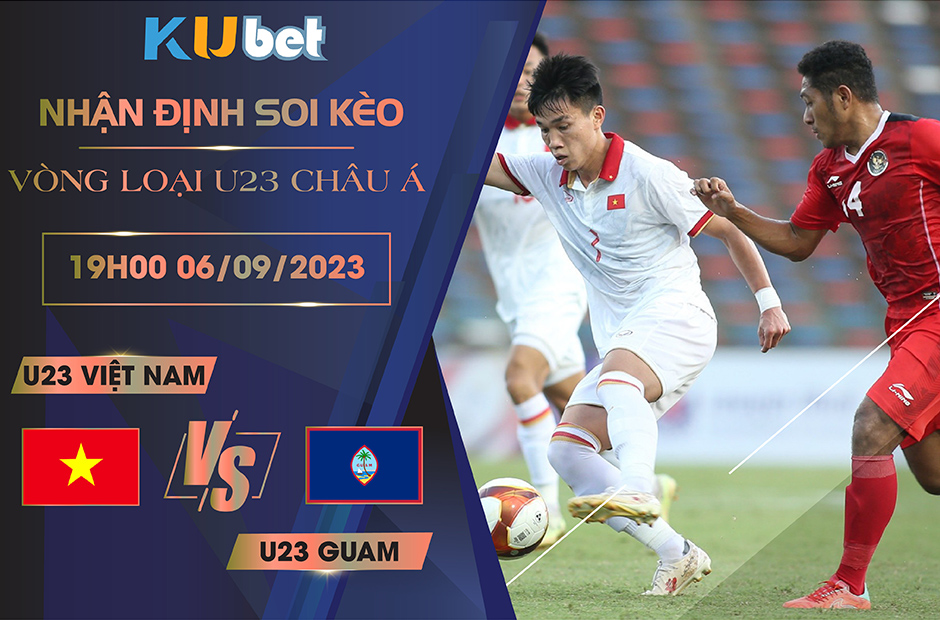 Kubet cập nhật trận đấu giữa U23 Việt Nam vs U23 Guam